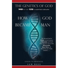 The Genetics of God: Word Became Flesh: A Scientist Explains How God Became Man