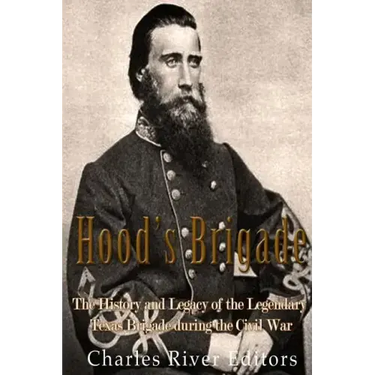 Hood's Brigade: The History and Legacy of the Legendary Texas Brigade during the Civil War