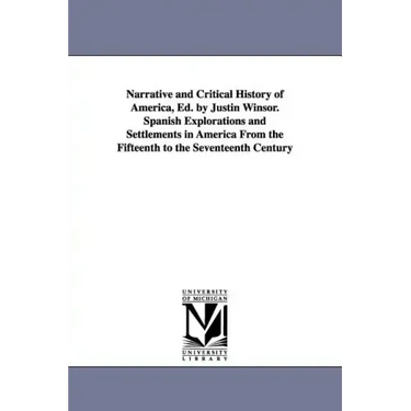 Narrative and Critical History of America, Ed. by Justin Winsor. Spanish Explorations and Settlements in America from the Fifteenth to the Seventeenth