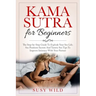 Kama Sutra for Beginners: The Step-by-Step Guide To Explode Your Sex Life. Sex Positions Secrets And Tantric Sex Tips To Improve Intimacy With Y