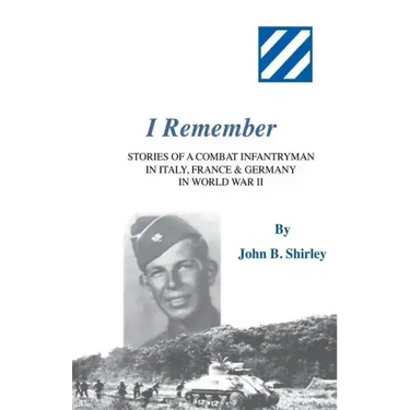 I Remember: Stories of a Combat Infantryman in Italy, France & Germany in World War II