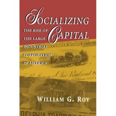 Socializing Capital: The Rise of the Large Industrial Corporation in America