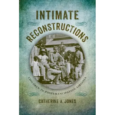 Intimate Reconstructions: Children in Postemancipation Virginia