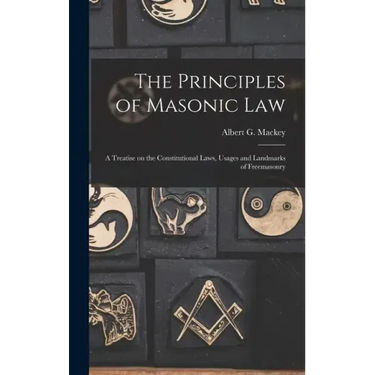 The Principles of Masonic Law: A Treatise on the Constitutional Laws, Usages and Landmarks of Freemasonry