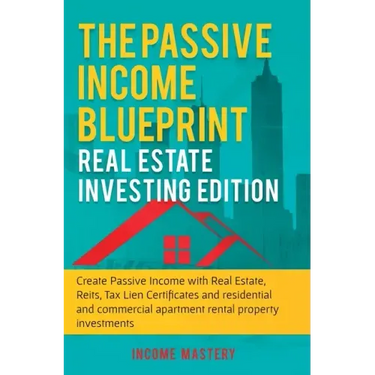 The Passive Income Blueprint: Real Estate Investing Edition: Create Passive Income with Real Estate, Reits, Tax Lien Certificates and Residential an