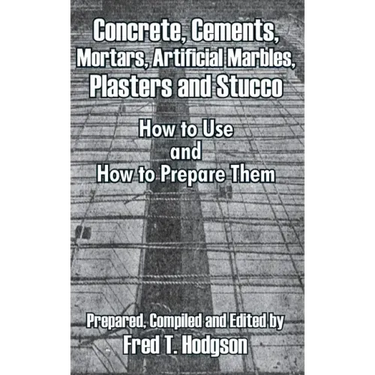 Concrete, Cements, Mortars, Artificial Marbles, Plasters and Stucco: How to Use and How to Prepare Them