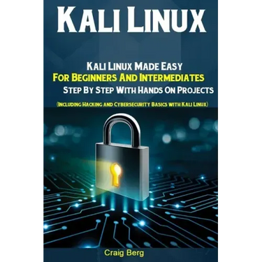 Kali Linux: Kali Linux Made Easy For Beginners And Intermediates Step By Step With Hands On Projects (Including Hacking and Cybers