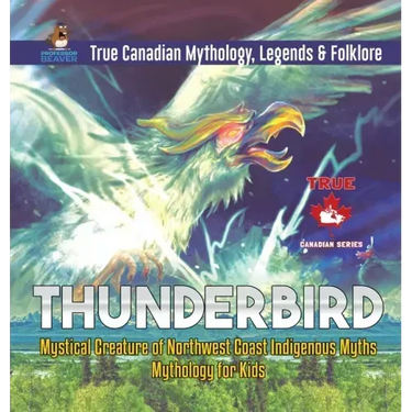 Thunderbird - Mystical Creature of Northwest Coast Indigenous Myths Mythology for Kids True Canadian Mythology, Legends & Folklore