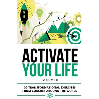 Activate Your Life: 30 Transformational Exercises From Coaches Around The World (Volume II)