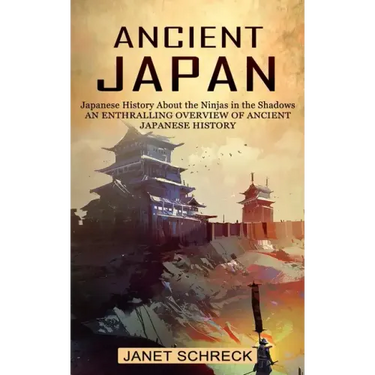 Ancient Japan: Japanese History About the Ninjas in the Shadows (An Enthralling Overview of Ancient Japanese History)