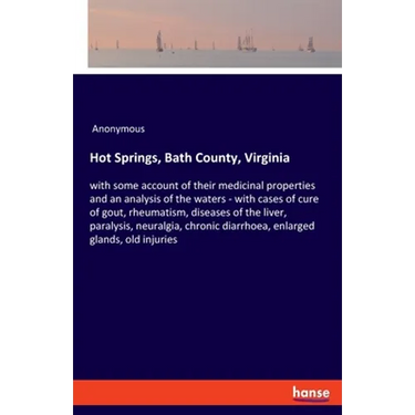 Hot Springs, Bath County, Virginia: with some account of their medicinal properties and an analysis of the waters - with cases of cure of gout, rheuma