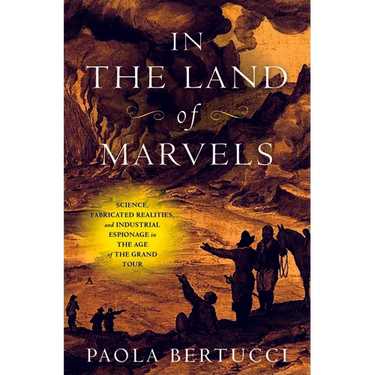 In the Land of Marvels: Science, Fabricated Realities, and Industrial Espionage in the Age of the Grand Tour