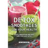 Detox Smoothies for Your Health: Tasty Smoothie Recipes for a Total Body Detox