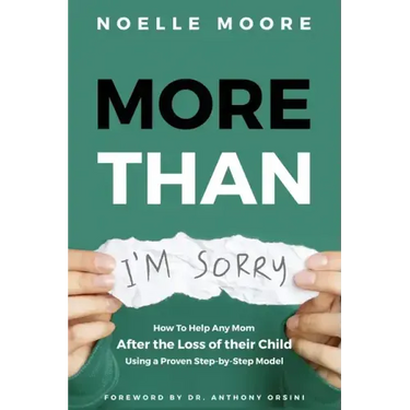 More Than I'm Sorry: How To Help Any Mom After the Loss of their Child, Using a Proven Step-by-Step Model
