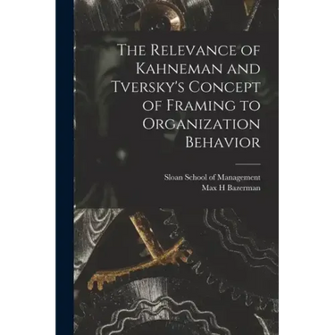 The Relevance of Kahneman and Tversky's Concept of Framing to Organization Behavior
