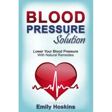 Blood Pressure: Blood Pressure Solution - Lower Your Blood Pressure With Natural Remedies