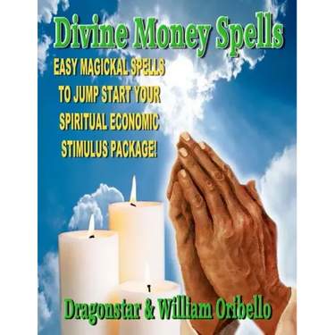 Divine Money Spells: Easy Magickal Spells To Jump Start Your Spiritual Economic Stimulus Package