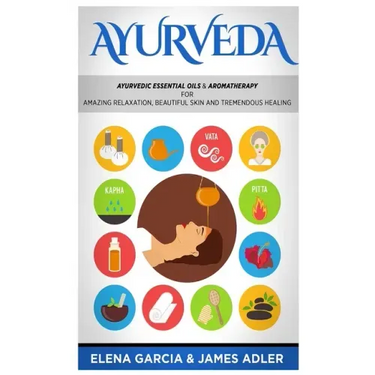 Ayurveda: Ayurvedic Essential Oils & Aromatherapy for Amazing Relaxation, Beautiful Skin & Tremendous Healing!