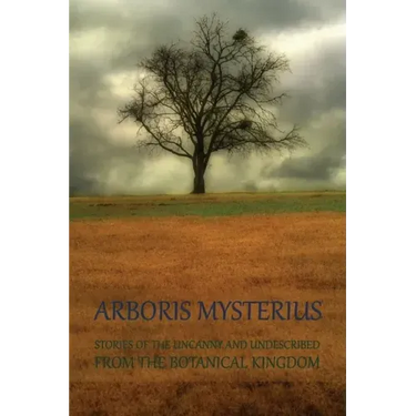 Arboris Mysterius: Stories of the Uncanny and Undescribed from the Botanical Kingdom