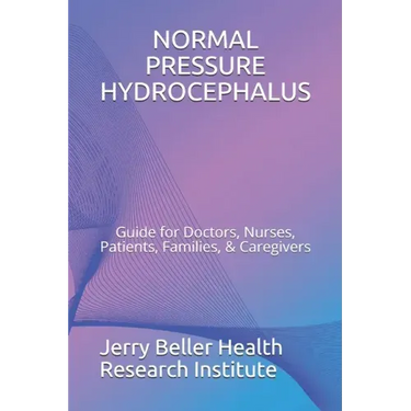 Normal Pressure Hydrocephalus: Guide for Doctors, Nurses, Patients, Families, & Caregivers