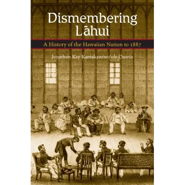 Dismembering Lahui: A History of the Hawaiian Nation to 1887