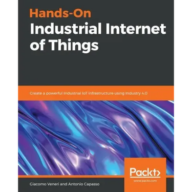 Hands-On Industrial Internet of Things: Create a powerful Industrial IoT infrastructure using Industry 4.0