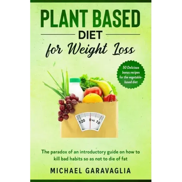 Plant-Based Diet for Weight Loss: The Paradox of an Introductory Guide on How to Kill Bad Habits so as not to Die of Fat (50 Delicious Bonus Recipes f