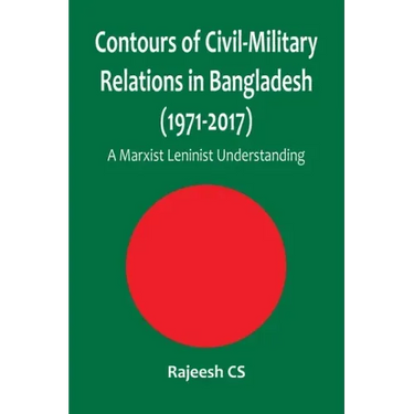 Contours of Civil-Military Relations in Bangladesh (1971-2017): A Marxist Leninist Understanding