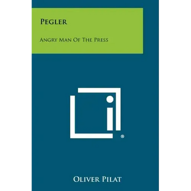 Pegler: Angry Man of the Press
