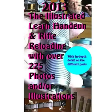2013 The Illustrated Learn Handgun & Rifle Reloading with over 225 photos and/or