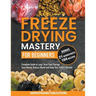 Freeze Drying Mastery for Beginners: Complete Guide to Long-Term Food Storage, Save Money, Reduce Waste and Keep Your Pantry Stocked