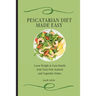 Pescatarian Diet Made Easy: Loose Weight & Gain Health with Tasty Fish, Seafood and Vegetable Dishes