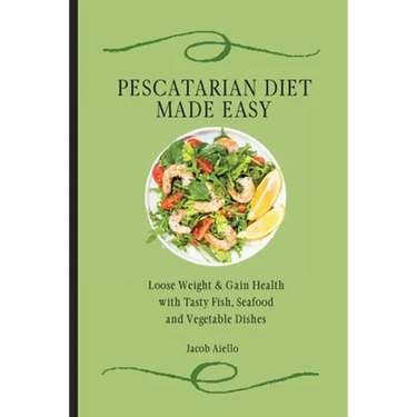 Pescatarian Diet Made Easy: Loose Weight & Gain Health with Tasty Fish, Seafood and Vegetable Dishes
