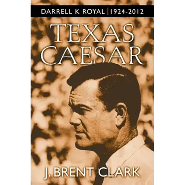 Texas Caesar: Darrell K Royal 1924-2012