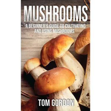 Mushrooms: A Beginner's Guide to Cultivating and Using Mushrooms