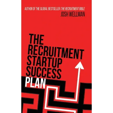 The Recruitment Startup Success Plan: A step-by-step guide that explains how to set up and run a successful recruitment agency