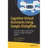 Cognitive Virtual Assistants Using Google Dialogflow: Develop Complex Cognitive Bots Using the Google Dialogflow Platform