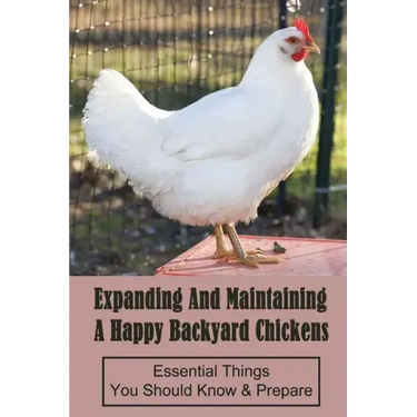 Expanding And Maintaining A Happy Backyard Chickens: Essential Things You Should Know & Prepare: How You Can Accommodate Chicken'S Safety And Thermal