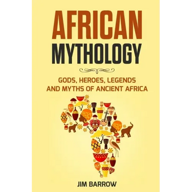African Mythology: Gods, Heroes, Legends and Myths of Ancient Africa