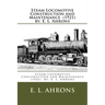 Steam Locomotive Construction and Maintenance (1921) by: E. L. Ahrons