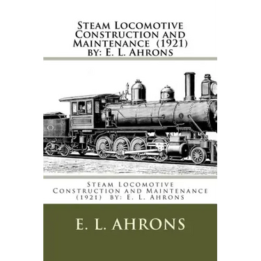 Steam Locomotive Construction and Maintenance (1921) by: E. L. Ahrons