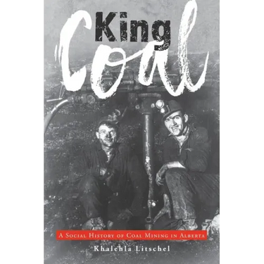 King Coal: A Social History of Coal Mining in Alberta