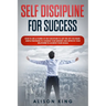 Self Discipline for Success: How to use a power of Self Discipline to get the life you want. Simple Strategies to change your mindset and improve y