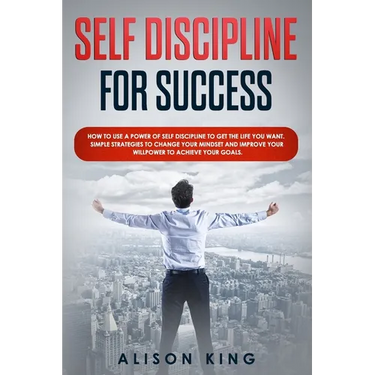 Self Discipline for Success: How to use a power of Self Discipline to get the life you want. Simple Strategies to change your mindset and improve y