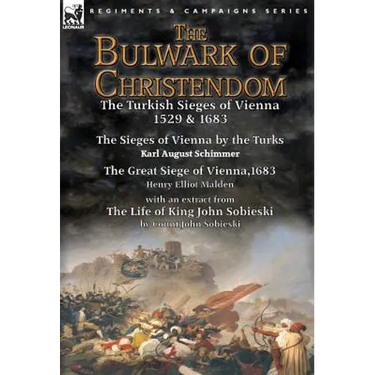 The Bulwark of Christendom: the Turkish Sieges of Vienna 1529 & 1683-The Sieges of Vienna by the Turks by Karl August Schimmer & The Great Siege of Vi