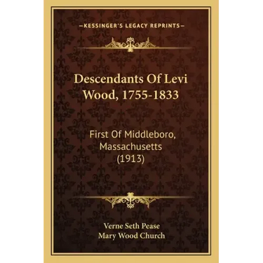 Descendants Of Levi Wood, 1755-1833: First Of Middleboro, Massachusetts (1913)