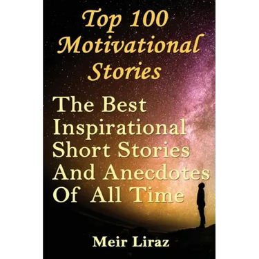 Top 100 Motivational Stories: The Best Inspirational Short Stories And Anecdotes Of All Time