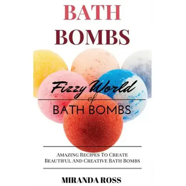 Bath Bombs: Fizzy World of Bath Bombs - Amazing Recipes to Create Beautiful and Creative Bath Bombs