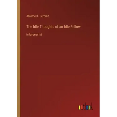 The Idle Thoughts of an Idle Fellow: in large print