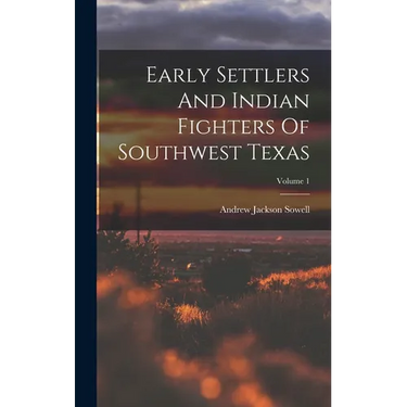 Early Settlers And Indian Fighters Of Southwest Texas; Volume 1